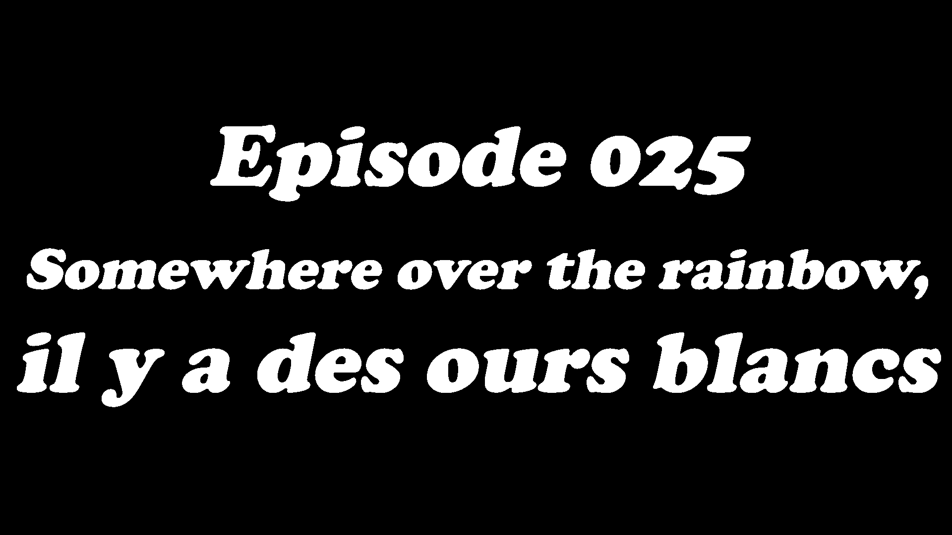 Episode 025 - Somewhere over the rainbow, il y a des ours blancs